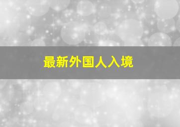 最新外国人入境