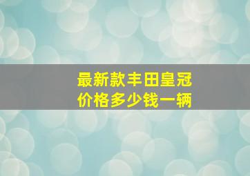 最新款丰田皇冠价格多少钱一辆