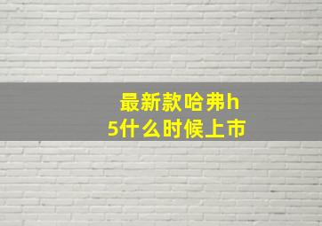 最新款哈弗h5什么时候上市