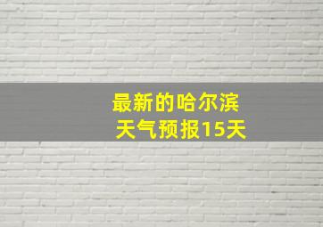 最新的哈尔滨天气预报15天