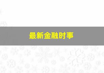 最新金融时事