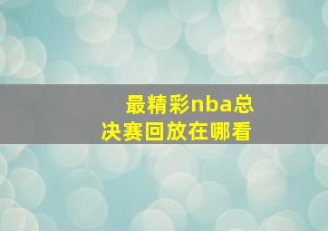 最精彩nba总决赛回放在哪看