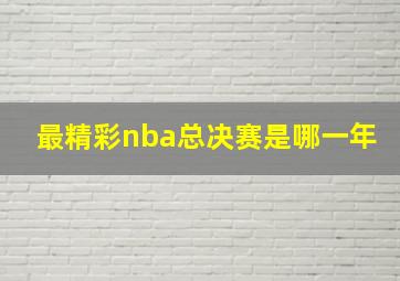 最精彩nba总决赛是哪一年