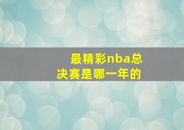 最精彩nba总决赛是哪一年的