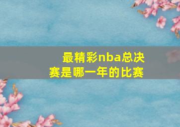 最精彩nba总决赛是哪一年的比赛