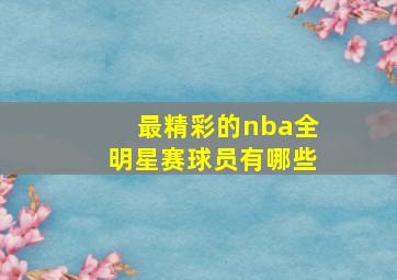 最精彩的nba全明星赛球员有哪些