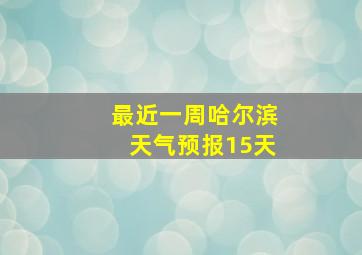 最近一周哈尔滨天气预报15天