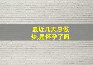 最近几天总做梦,是怀孕了吗