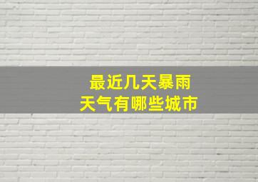 最近几天暴雨天气有哪些城市