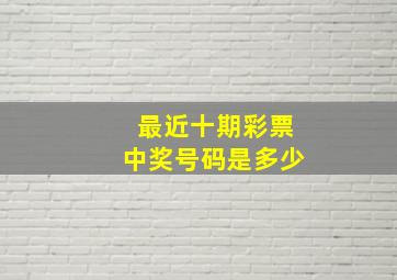 最近十期彩票中奖号码是多少