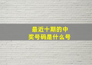 最近十期的中奖号码是什么号