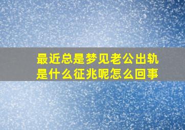 最近总是梦见老公出轨是什么征兆呢怎么回事