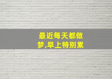 最近每天都做梦,早上特别累