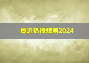 最近热播短剧2024