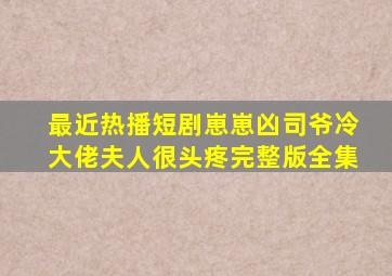 最近热播短剧崽崽凶司爷冷大佬夫人很头疼完整版全集