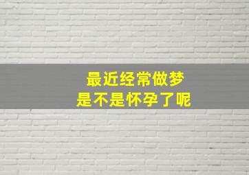 最近经常做梦是不是怀孕了呢