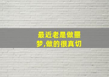 最近老是做噩梦,做的很真切