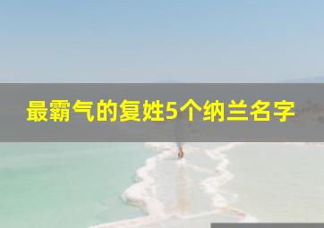 最霸气的复姓5个纳兰名字