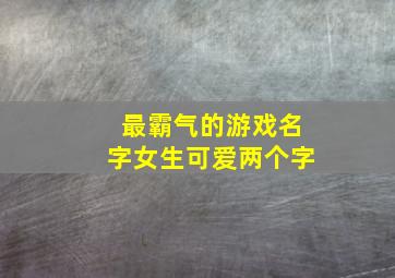 最霸气的游戏名字女生可爱两个字