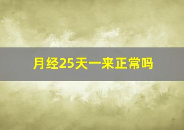 月经25天一来正常吗