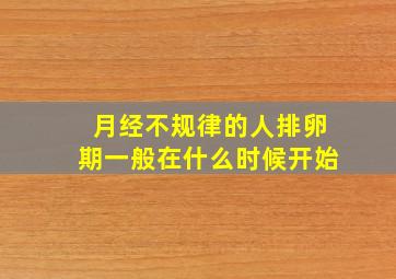 月经不规律的人排卵期一般在什么时候开始