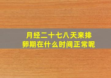 月经二十七八天来排卵期在什么时间正常呢