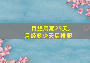 月经周期25天,月经多少天后排卵