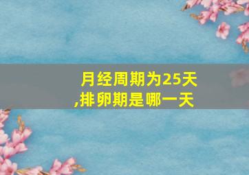 月经周期为25天,排卵期是哪一天