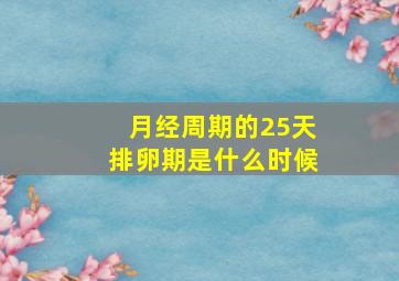 月经周期的25天排卵期是什么时候