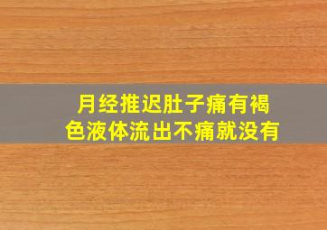 月经推迟肚子痛有褐色液体流出不痛就没有