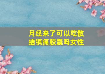 月经来了可以吃散结镇痛胶囊吗女性