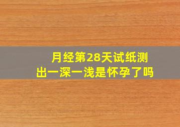 月经第28天试纸测出一深一浅是怀孕了吗