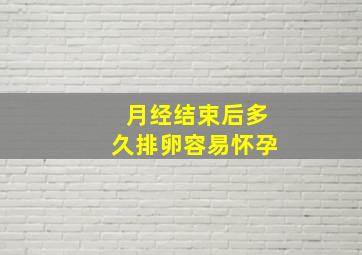 月经结束后多久排卵容易怀孕