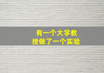 有一个大学教授做了一个实验