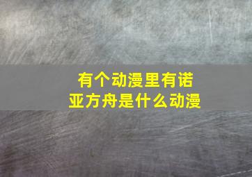 有个动漫里有诺亚方舟是什么动漫