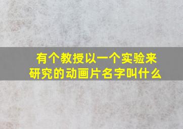 有个教授以一个实验来研究的动画片名字叫什么