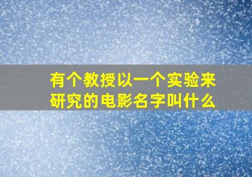 有个教授以一个实验来研究的电影名字叫什么