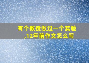 有个教授做过一个实验,12年前作文怎么写