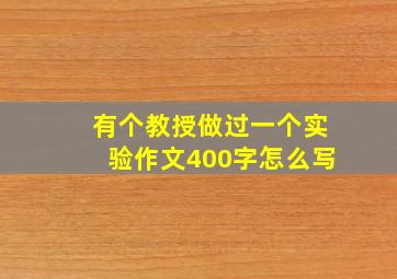 有个教授做过一个实验作文400字怎么写