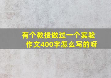 有个教授做过一个实验作文400字怎么写的呀