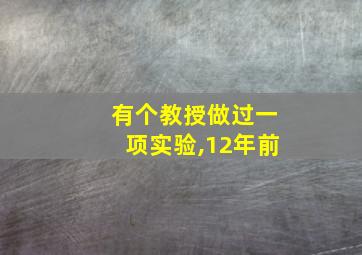 有个教授做过一项实验,12年前