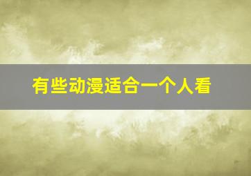 有些动漫适合一个人看