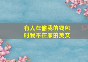 有人在偷我的钱包时我不在家的英文