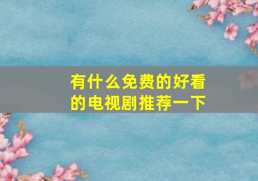 有什么免费的好看的电视剧推荐一下