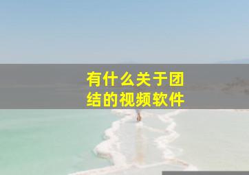 有什么关于团结的视频软件