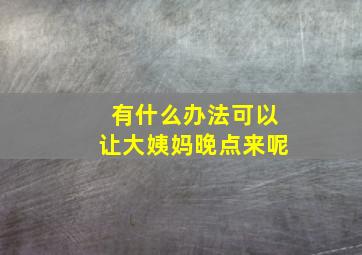 有什么办法可以让大姨妈晚点来呢