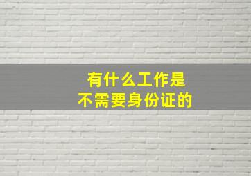 有什么工作是不需要身份证的