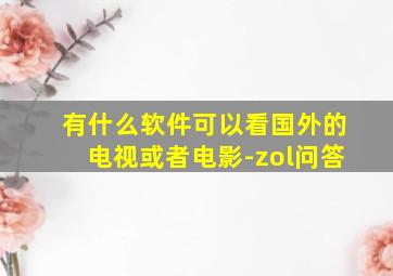 有什么软件可以看国外的电视或者电影-zol问答