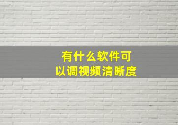 有什么软件可以调视频清晰度