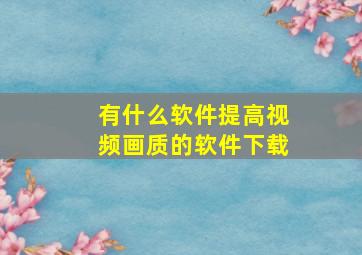 有什么软件提高视频画质的软件下载